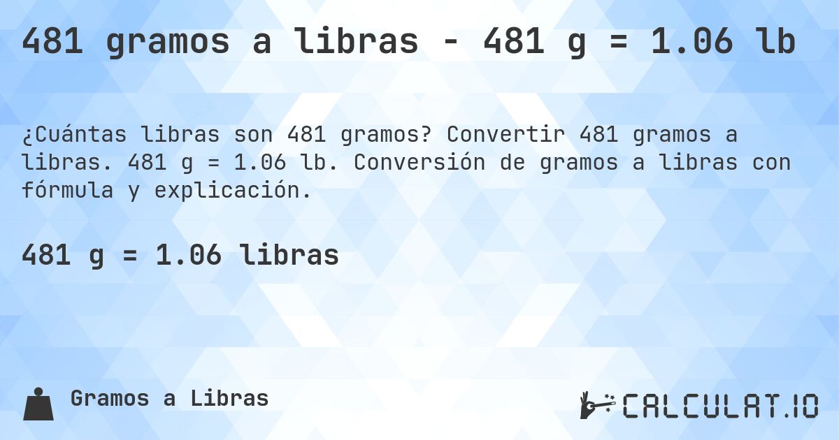 481 gramos a libras - 481 g = 1.06 lb. Convertir 481 gramos a libras. 481 g = 1.06 lb. Conversión de gramos a libras con fórmula y explicación.