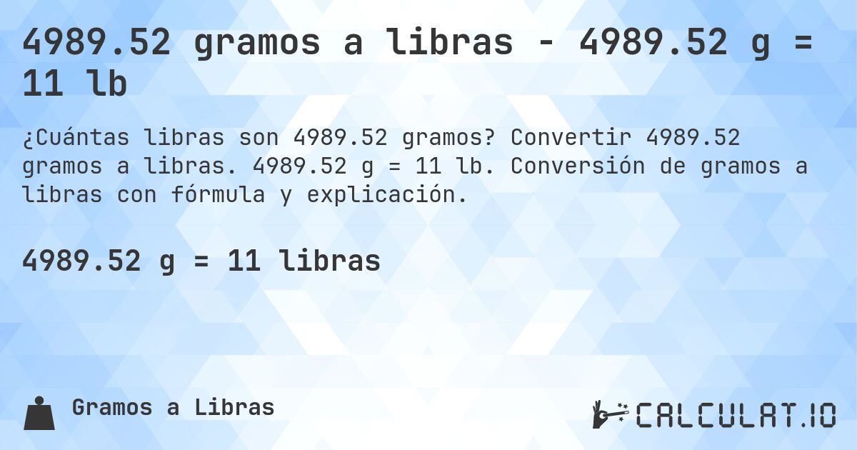 4989.52 gramos a libras - 4989.52 g = 11 lb. Convertir 4989.52 gramos a libras. 4989.52 g = 11 lb. Conversión de gramos a libras con fórmula y explicación.