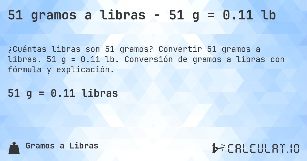 51 gramos a libras - 51 g = 0.11 lb. Convertir 51 gramos a libras. 51 g = 0.11 lb. Conversión de gramos a libras con fórmula y explicación.