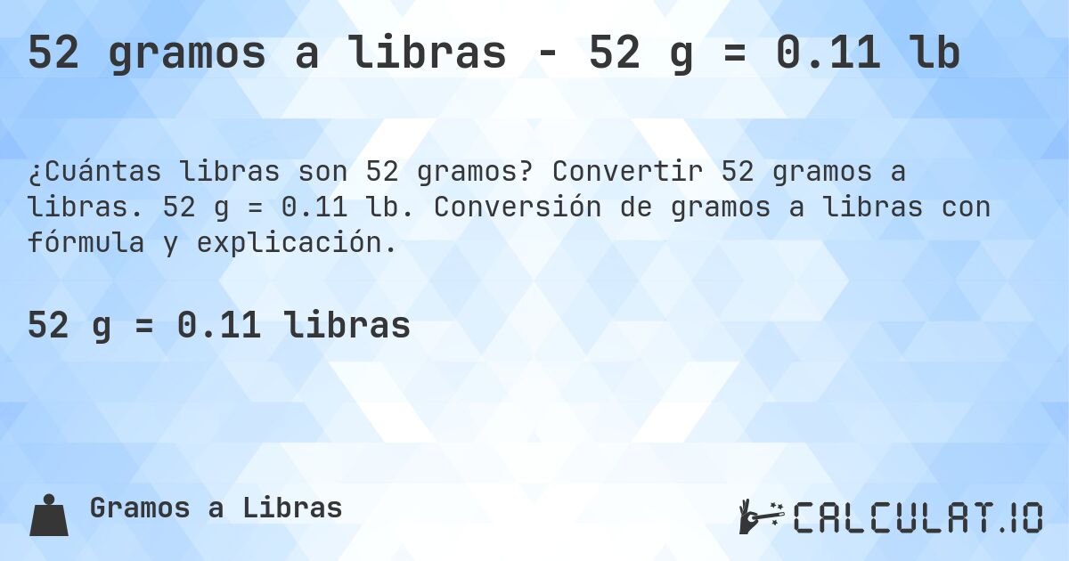 52 gramos a libras - 52 g = 0.11 lb. Convertir 52 gramos a libras. 52 g = 0.11 lb. Conversión de gramos a libras con fórmula y explicación.