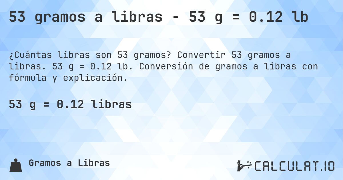 53 gramos a libras - 53 g = 0.12 lb. Convertir 53 gramos a libras. 53 g = 0.12 lb. Conversión de gramos a libras con fórmula y explicación.