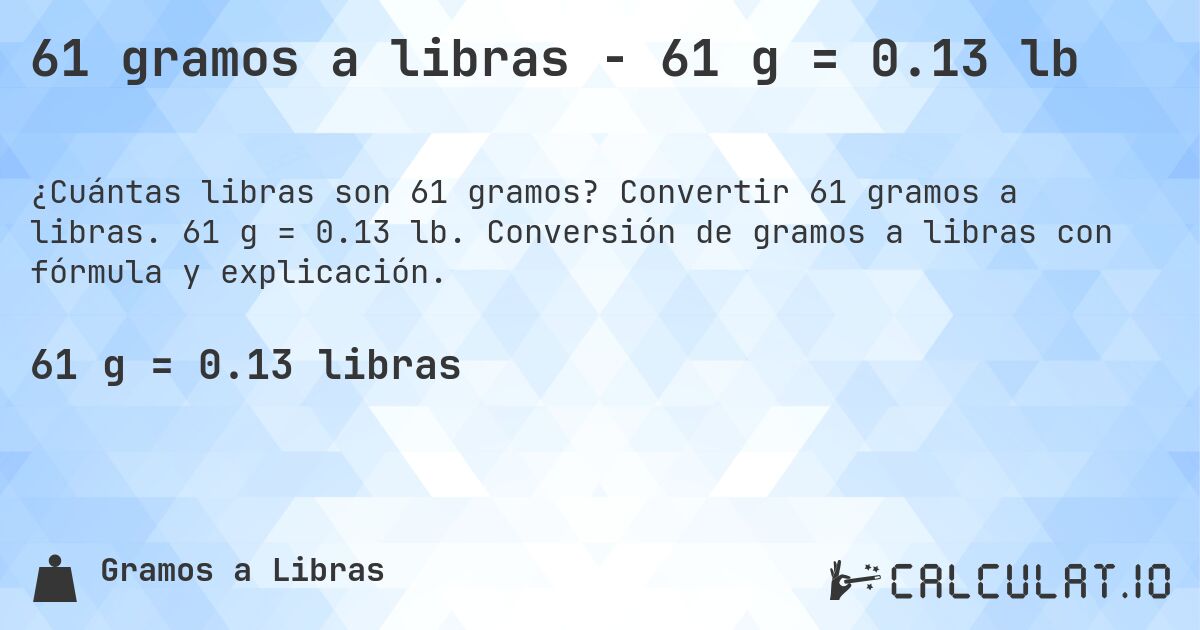 61 gramos a libras - 61 g = 0.13 lb. Convertir 61 gramos a libras. 61 g = 0.13 lb. Conversión de gramos a libras con fórmula y explicación.