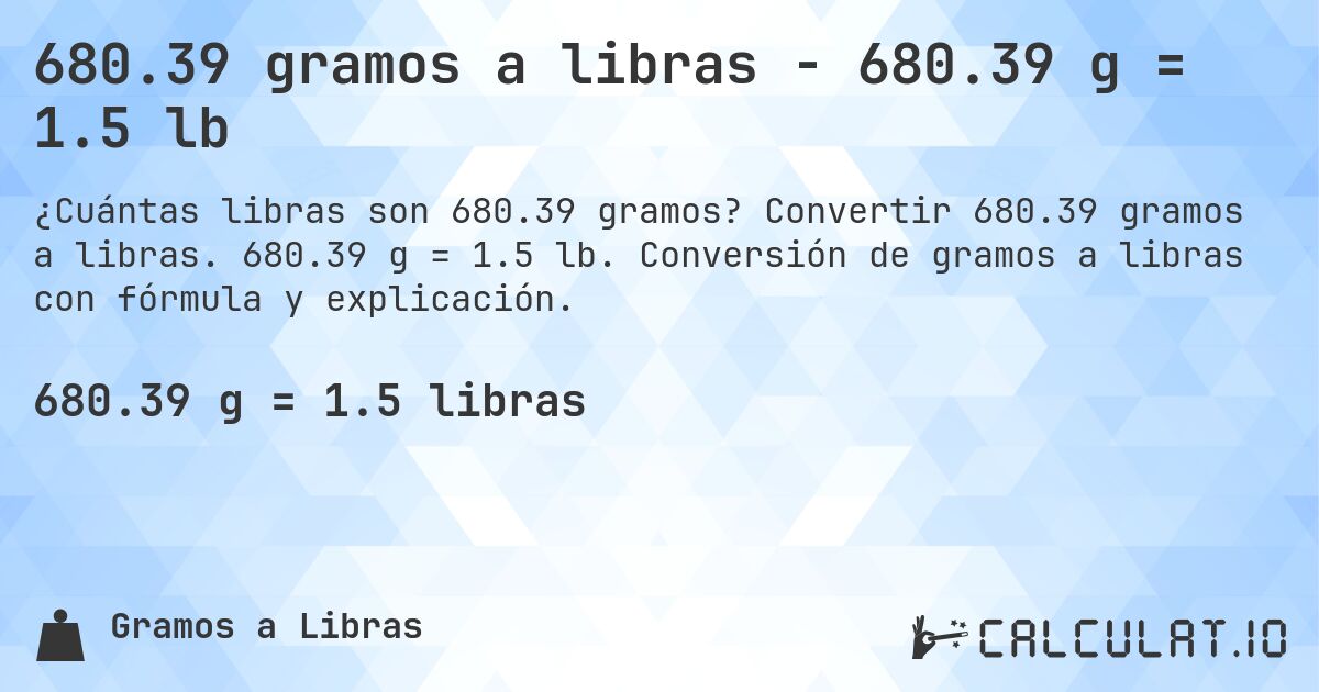 680.39 gramos a libras - 680.39 g = 1.5 lb. Convertir 680.39 gramos a libras. 680.39 g = 1.5 lb. Conversión de gramos a libras con fórmula y explicación.