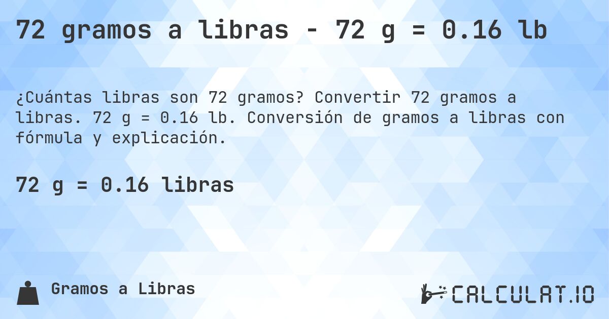 72 gramos a libras - 72 g = 0.16 lb. Convertir 72 gramos a libras. 72 g = 0.16 lb. Conversión de gramos a libras con fórmula y explicación.