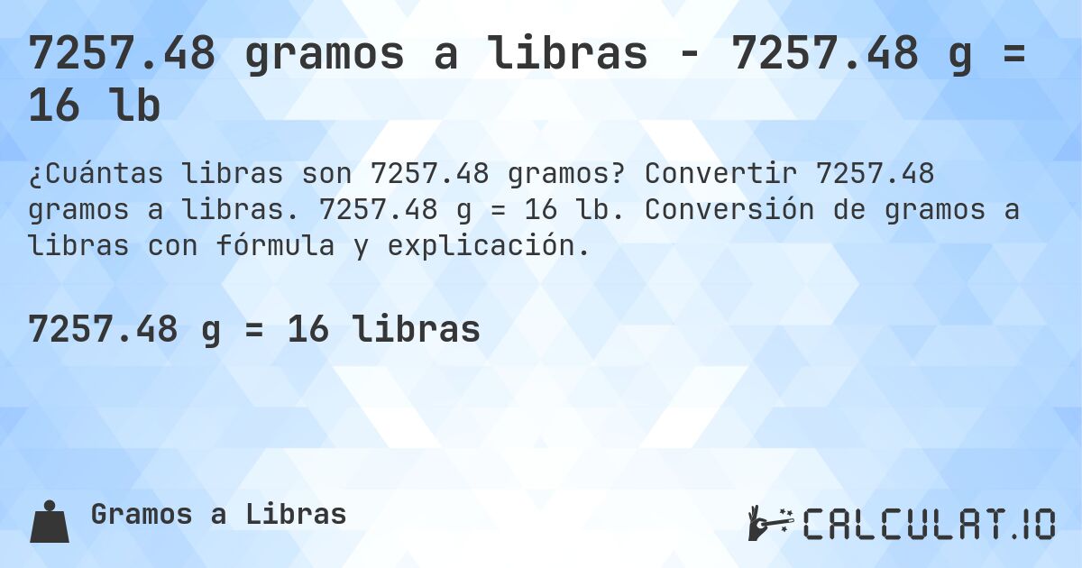 7257.48 gramos a libras - 7257.48 g = 16 lb. Convertir 7257.48 gramos a libras. 7257.48 g = 16 lb. Conversión de gramos a libras con fórmula y explicación.