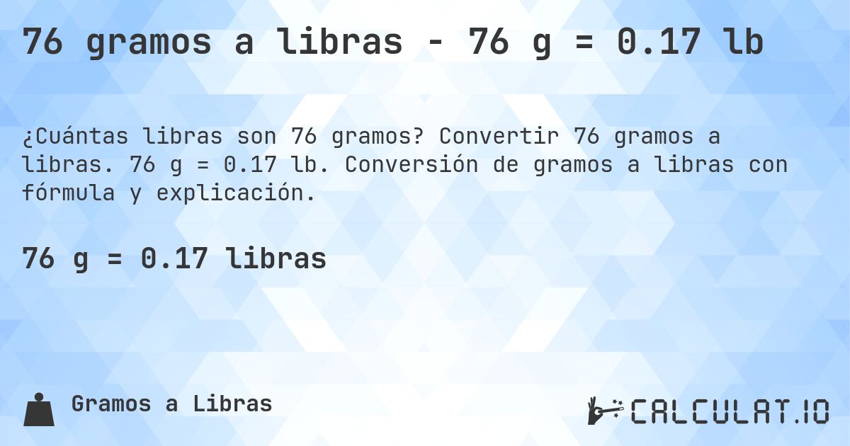 76 gramos a libras - 76 g = 0.17 lb. Convertir 76 gramos a libras. 76 g = 0.17 lb. Conversión de gramos a libras con fórmula y explicación.