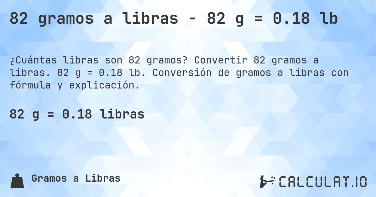 82 gramos a libras - 82 g = 0.18 lb. Convertir 82 gramos a libras. 82 g = 0.18 lb. Conversión de gramos a libras con fórmula y explicación.