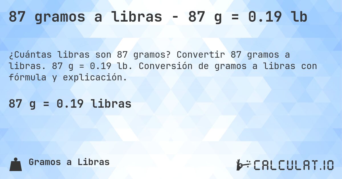 87 gramos a libras - 87 g = 0.19 lb. Convertir 87 gramos a libras. 87 g = 0.19 lb. Conversión de gramos a libras con fórmula y explicación.