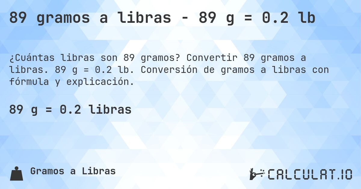 89 gramos a libras - 89 g = 0.2 lb. Convertir 89 gramos a libras. 89 g = 0.2 lb. Conversión de gramos a libras con fórmula y explicación.