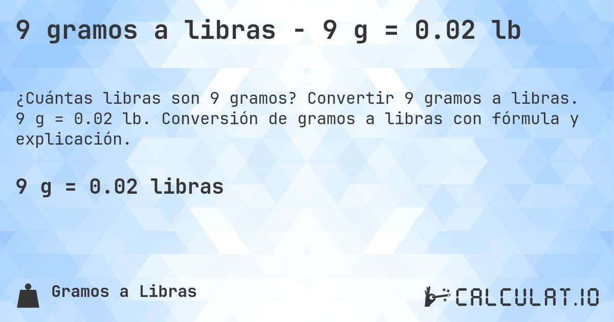 9 gramos a libras - 9 g = 0.02 lb. Convertir 9 gramos a libras. 9 g = 0.02 lb. Conversión de gramos a libras con fórmula y explicación.