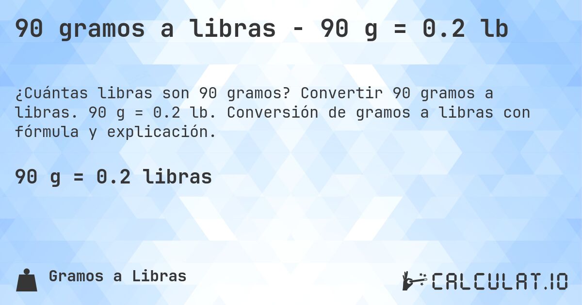 90 gramos a libras - 90 g = 0.2 lb. Convertir 90 gramos a libras. 90 g = 0.2 lb. Conversión de gramos a libras con fórmula y explicación.