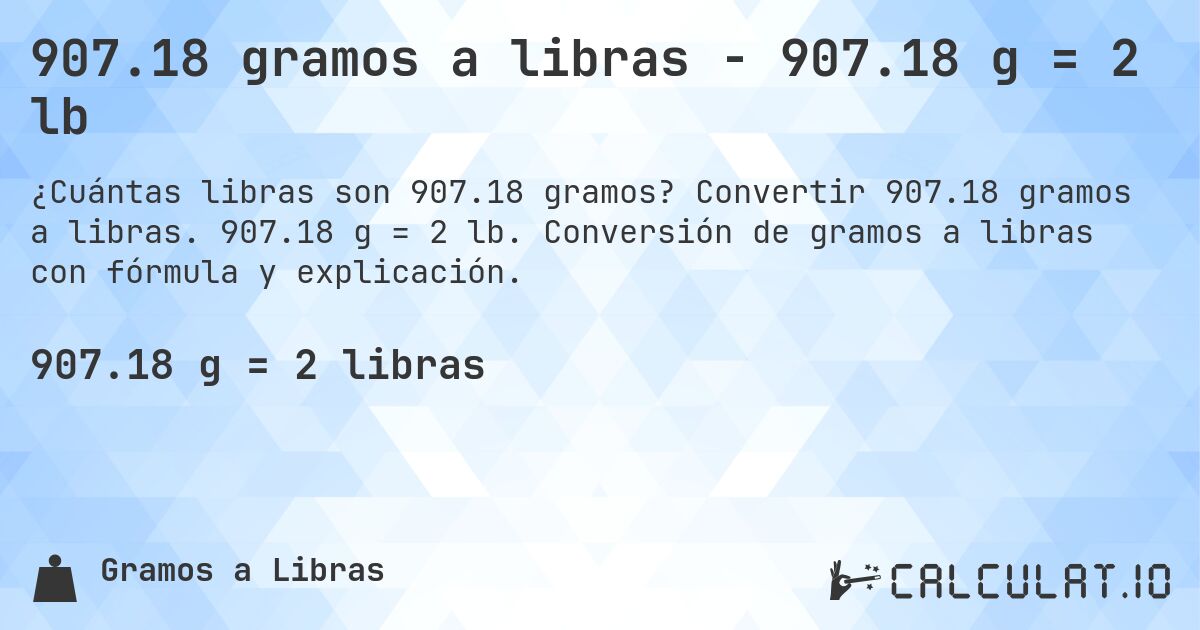 907.18 gramos a libras - 907.18 g = 2 lb. Convertir 907.18 gramos a libras. 907.18 g = 2 lb. Conversión de gramos a libras con fórmula y explicación.