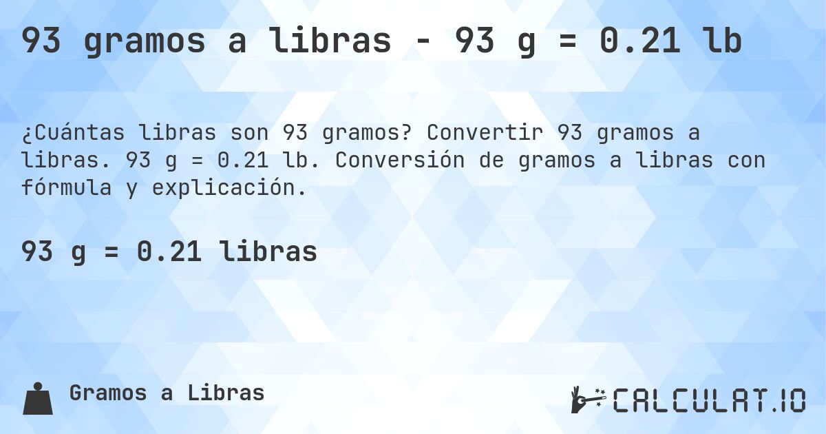 93 gramos a libras - 93 g = 0.21 lb. Convertir 93 gramos a libras. 93 g = 0.21 lb. Conversión de gramos a libras con fórmula y explicación.