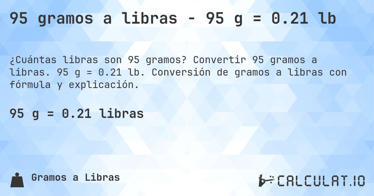 95 gramos a libras - 95 g = 0.21 lb. Convertir 95 gramos a libras. 95 g = 0.21 lb. Conversión de gramos a libras con fórmula y explicación.