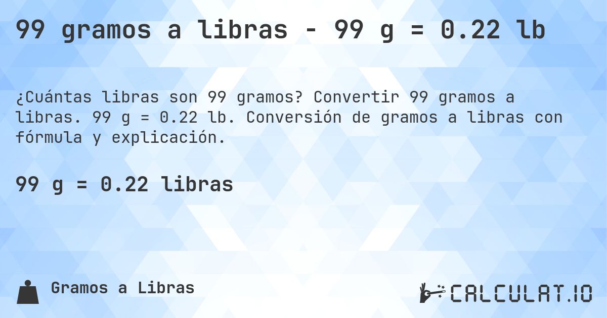99 gramos a libras - 99 g = 0.22 lb. Convertir 99 gramos a libras. 99 g = 0.22 lb. Conversión de gramos a libras con fórmula y explicación.