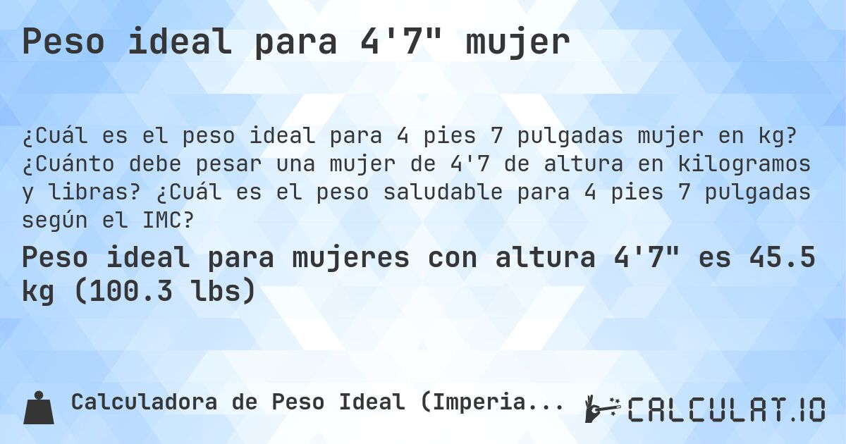 Peso ideal para 4'7 mujer. ¿Cuánto debe pesar una mujer de 4'7 de altura en kilogramos y libras? ¿Cuál es el peso saludable para 4 pies 7 pulgadas según el IMC?