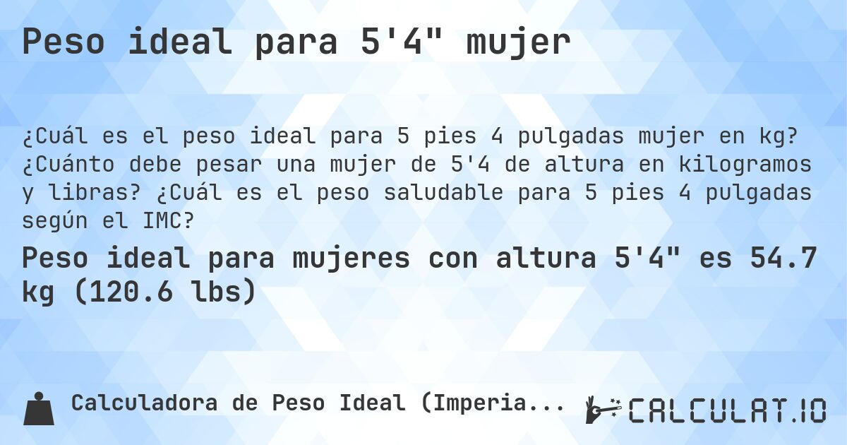Peso ideal para 5'4 mujer. ¿Cuánto debe pesar una mujer de 5'4 de altura en kilogramos y libras? ¿Cuál es el peso saludable para 5 pies 4 pulgadas según el IMC?
