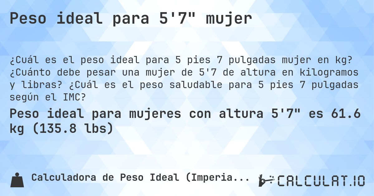 Peso ideal para 5'7 mujer. ¿Cuánto debe pesar una mujer de 5'7 de altura en kilogramos y libras? ¿Cuál es el peso saludable para 5 pies 7 pulgadas según el IMC?