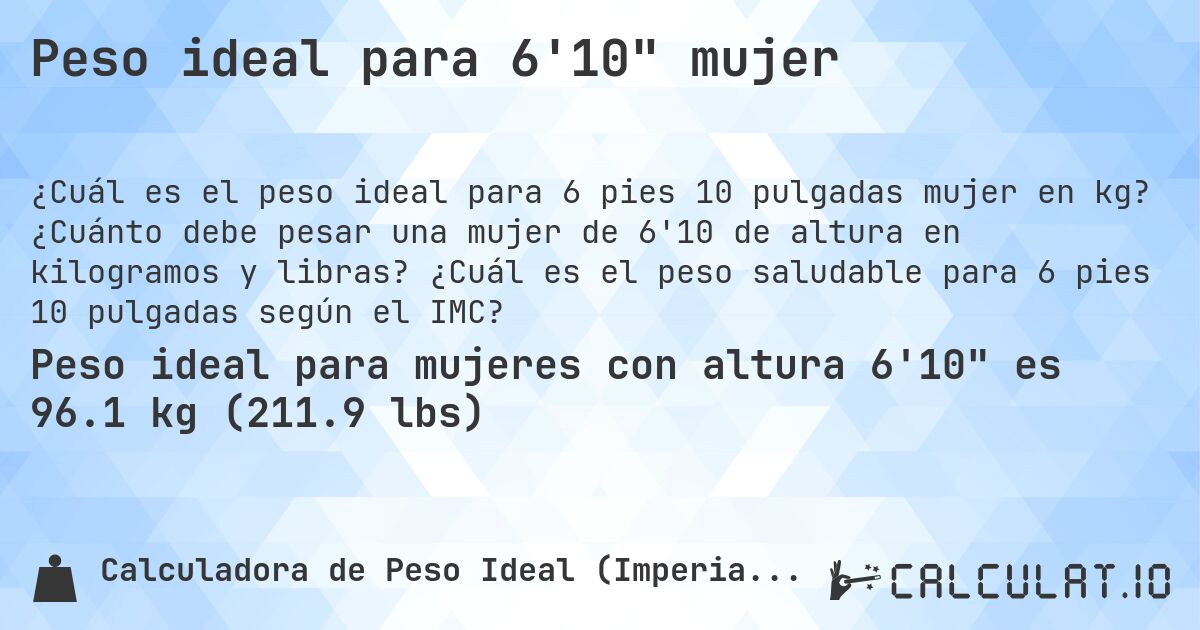 Peso ideal para 6'10 mujer. ¿Cuánto debe pesar una mujer de 6'10 de altura en kilogramos y libras? ¿Cuál es el peso saludable para 6 pies 10 pulgadas según el IMC?