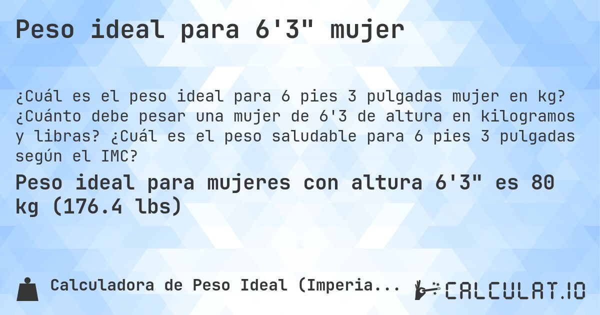 Peso ideal para 6'3 mujer. ¿Cuánto debe pesar una mujer de 6'3 de altura en kilogramos y libras? ¿Cuál es el peso saludable para 6 pies 3 pulgadas según el IMC?