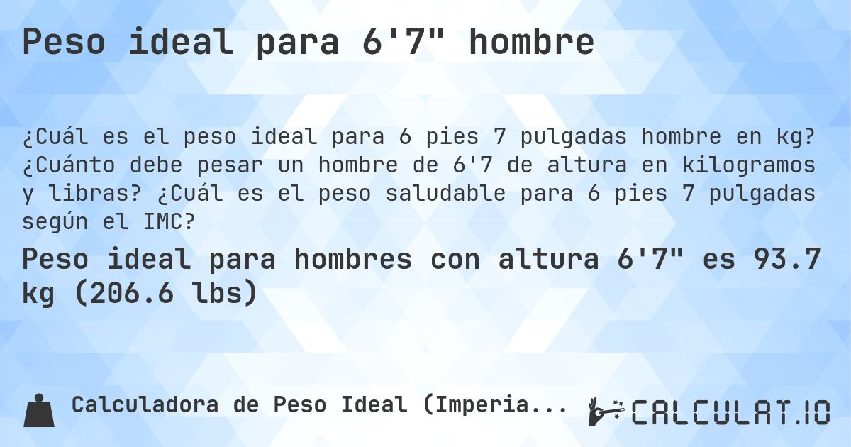 Peso ideal para 6'7 hombre. ¿Cuánto debe pesar un hombre de 6'7 de altura en kilogramos y libras? ¿Cuál es el peso saludable para 6 pies 7 pulgadas según el IMC?