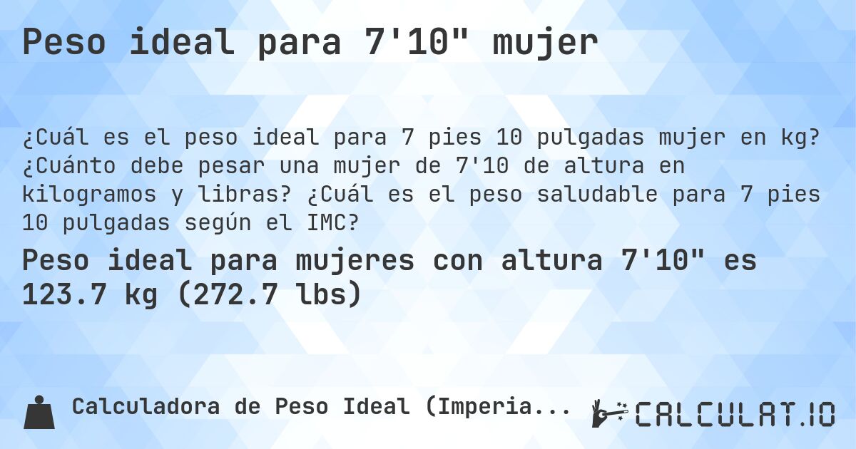 Peso ideal para 7'10 mujer. ¿Cuánto debe pesar una mujer de 7'10 de altura en kilogramos y libras? ¿Cuál es el peso saludable para 7 pies 10 pulgadas según el IMC?