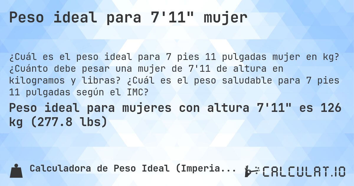Peso ideal para 7'11 mujer. ¿Cuánto debe pesar una mujer de 7'11 de altura en kilogramos y libras? ¿Cuál es el peso saludable para 7 pies 11 pulgadas según el IMC?
