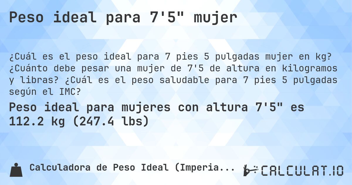 Peso ideal para 7'5 mujer. ¿Cuánto debe pesar una mujer de 7'5 de altura en kilogramos y libras? ¿Cuál es el peso saludable para 7 pies 5 pulgadas según el IMC?