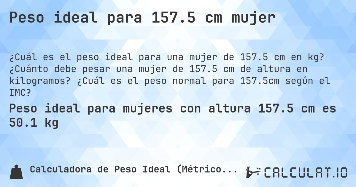 Peso ideal para 157.5 cm mujer. ¿Cuánto debe pesar una mujer de 157.5 cm de altura en kilogramos? ¿Cuál es el peso normal para 157.5cm según el IMC?