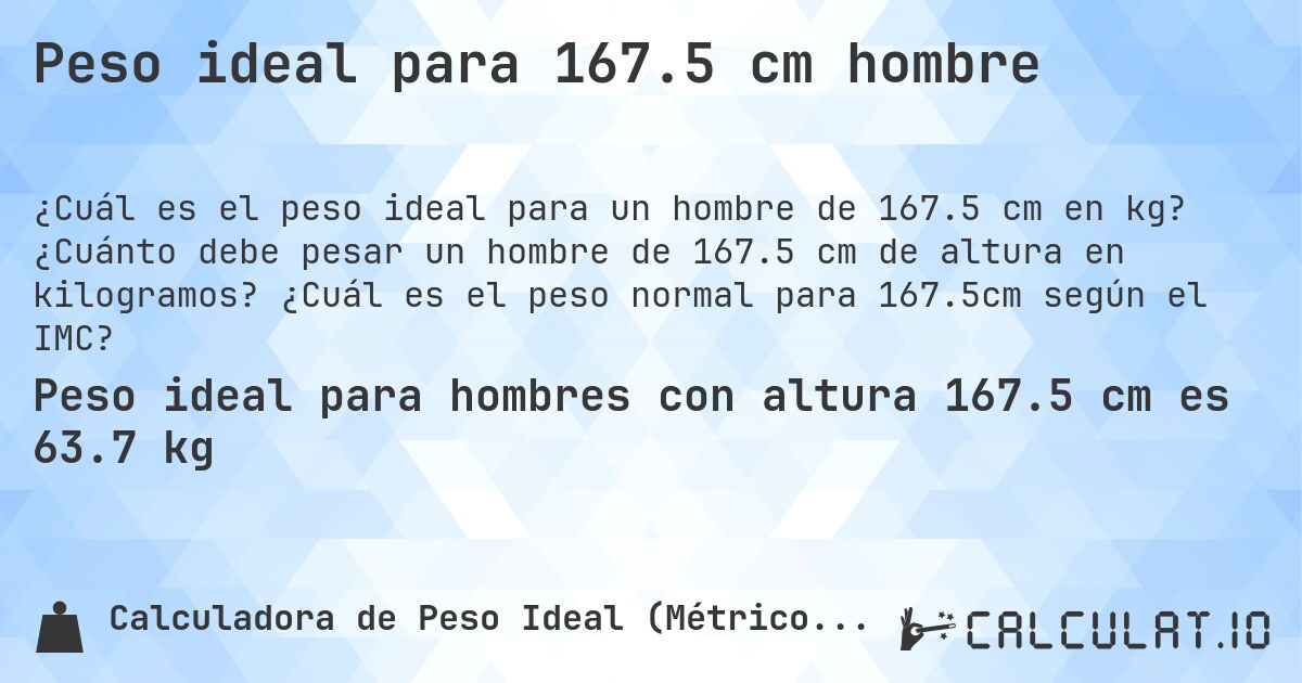 Peso ideal para 167.5 cm hombre. ¿Cuánto debe pesar un hombre de 167.5 cm de altura en kilogramos? ¿Cuál es el peso normal para 167.5cm según el IMC?