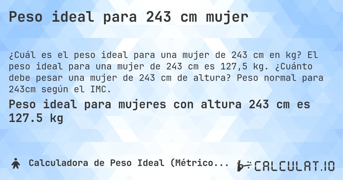 Peso ideal para 243 cm mujer. El peso ideal para una mujer de 243 cm es 127,5 kg. ¿Cuánto debe pesar una mujer de 243 cm de altura? Peso normal para 243cm según el IMC.