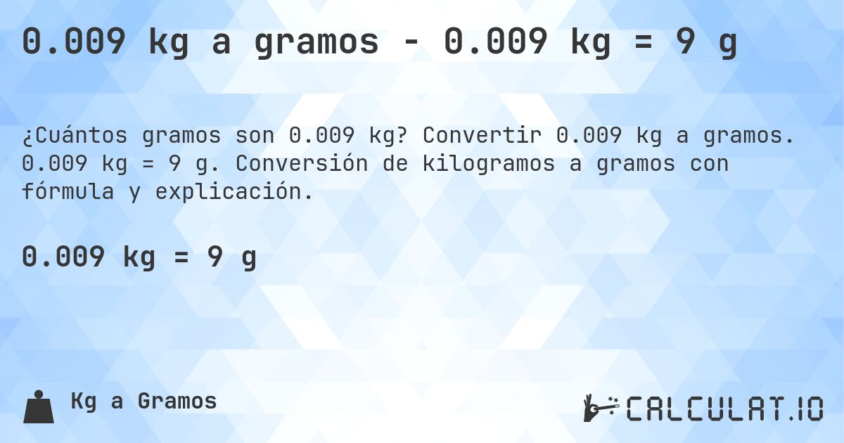 0.009 kg a gramos - 0.009 kg = 9 g. Convertir 0.009 kg a gramos. 0.009 kg = 9 g. Conversión de kilogramos a gramos con fórmula y explicación.