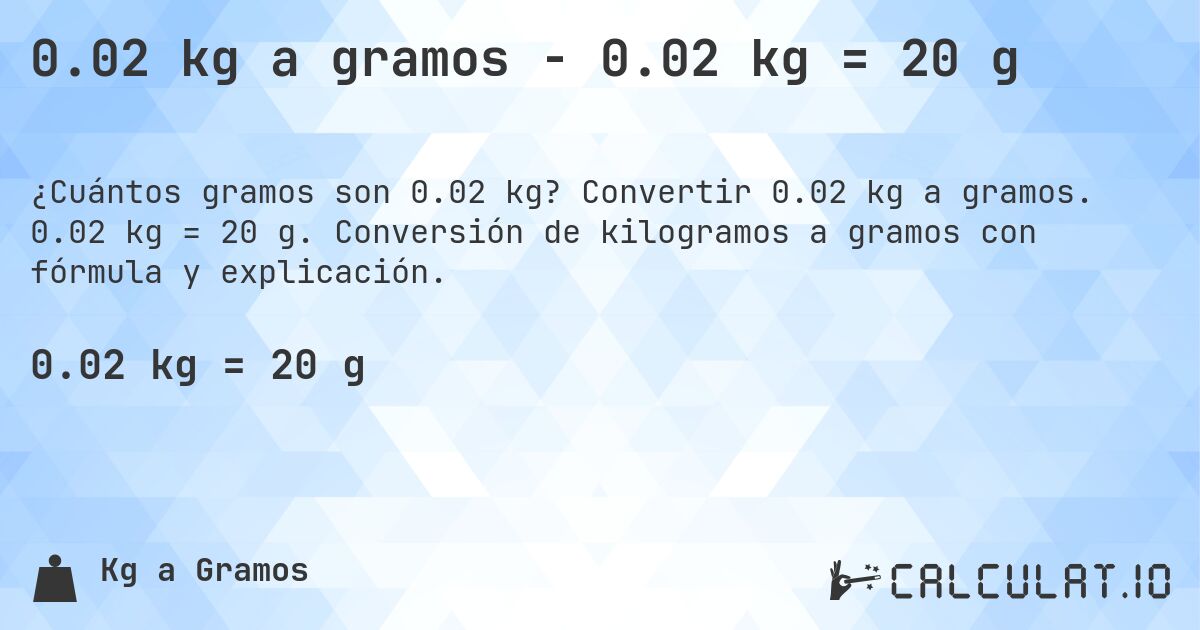 0.02 kg a gramos - 0.02 kg = 20 g. Convertir 0.02 kg a gramos. 0.02 kg = 20 g. Conversión de kilogramos a gramos con fórmula y explicación.