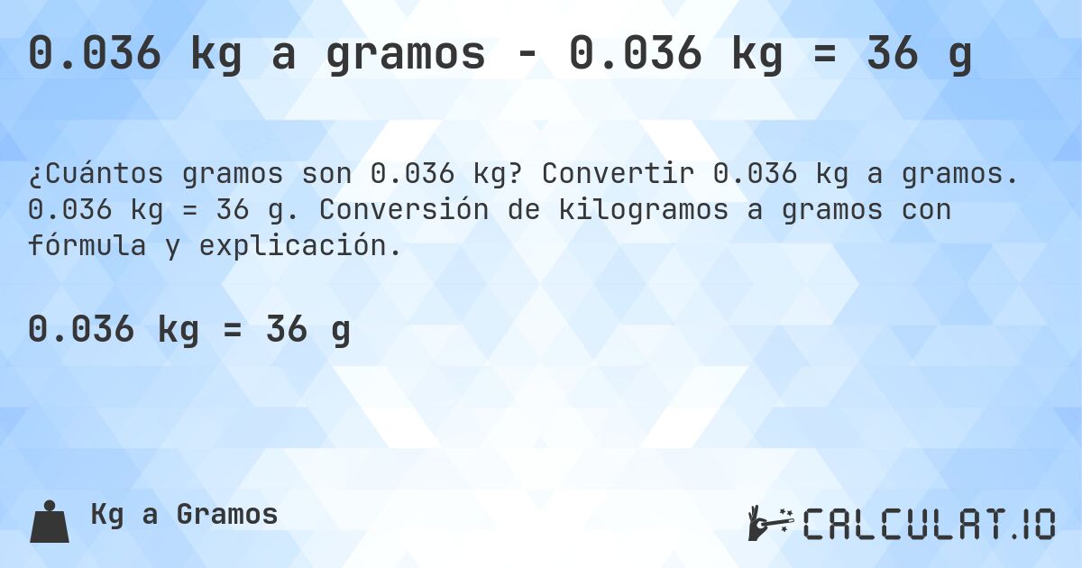 0.036 kg a gramos - 0.036 kg = 36 g. Convertir 0.036 kg a gramos. 0.036 kg = 36 g. Conversión de kilogramos a gramos con fórmula y explicación.