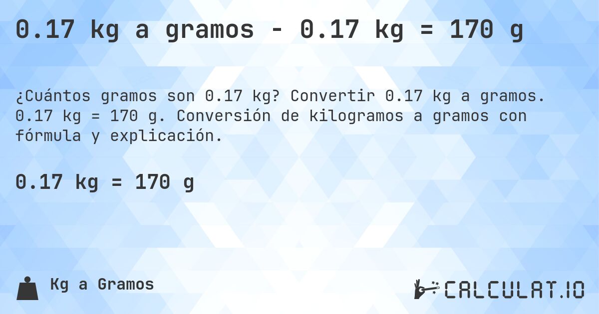 0.17 kg a gramos - 0.17 kg = 170 g. Convertir 0.17 kg a gramos. 0.17 kg = 170 g. Conversión de kilogramos a gramos con fórmula y explicación.