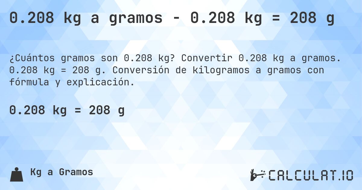 0.208 kg a gramos - 0.208 kg = 208 g. Convertir 0.208 kg a gramos. 0.208 kg = 208 g. Conversión de kilogramos a gramos con fórmula y explicación.