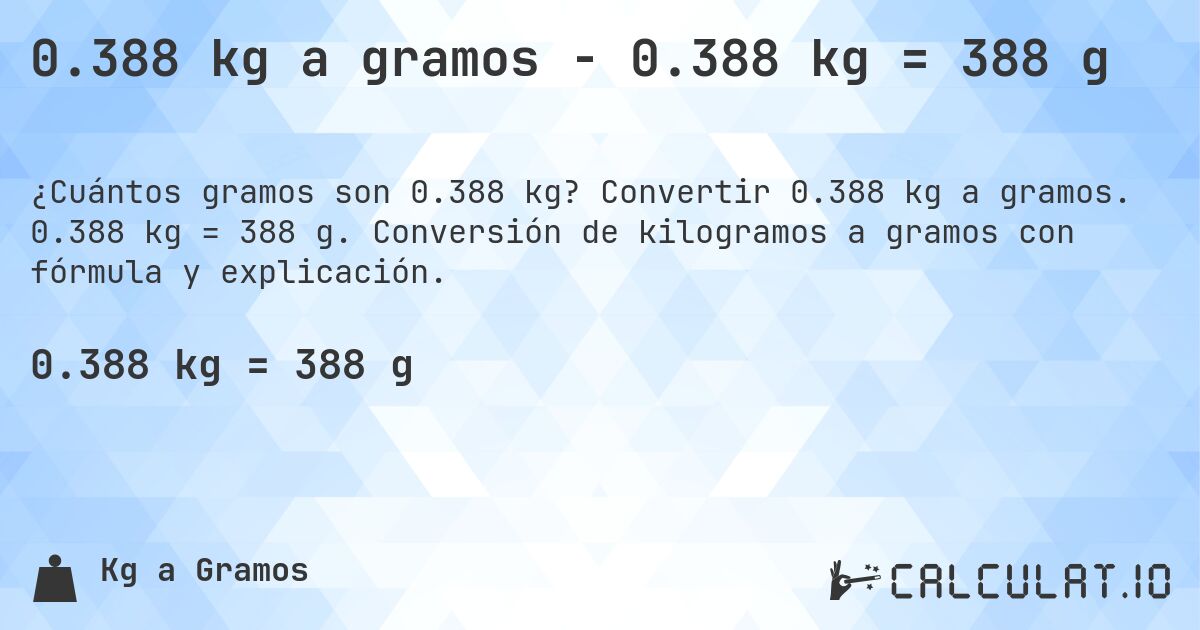 0.388 kg a gramos - 0.388 kg = 388 g. Convertir 0.388 kg a gramos. 0.388 kg = 388 g. Conversión de kilogramos a gramos con fórmula y explicación.