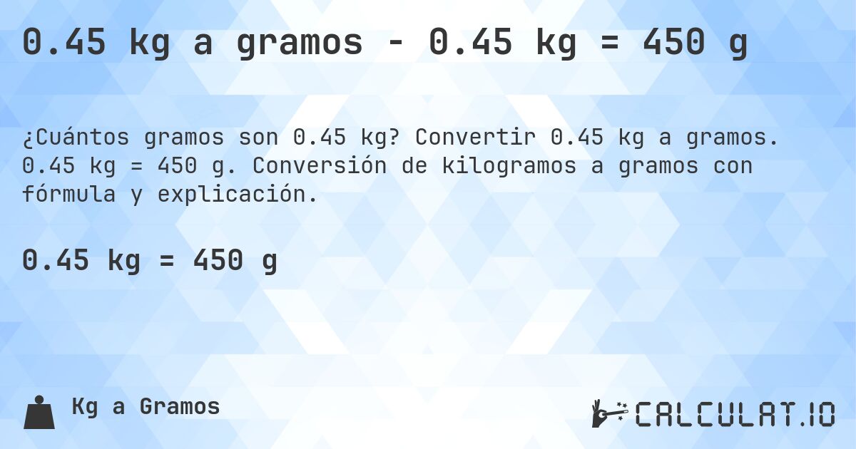 0.45 kg a gramos - 0.45 kg = 450 g. Convertir 0.45 kg a gramos. 0.45 kg = 450 g. Conversión de kilogramos a gramos con fórmula y explicación.