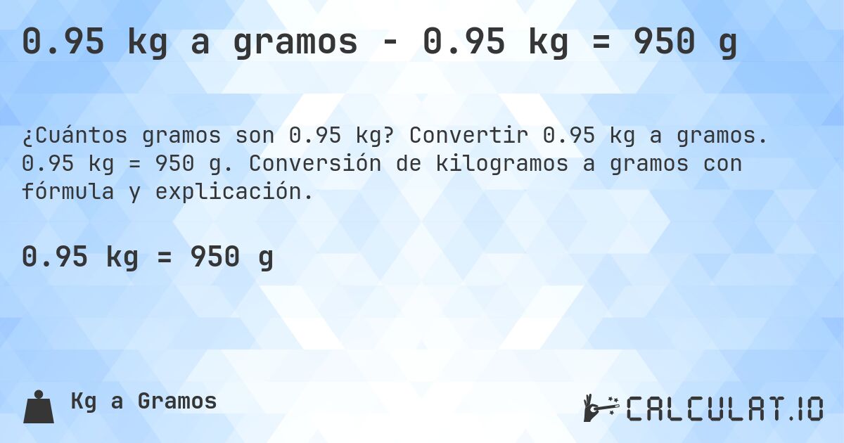 0.95 kg a gramos - 0.95 kg = 950 g. Convertir 0.95 kg a gramos. 0.95 kg = 950 g. Conversión de kilogramos a gramos con fórmula y explicación.