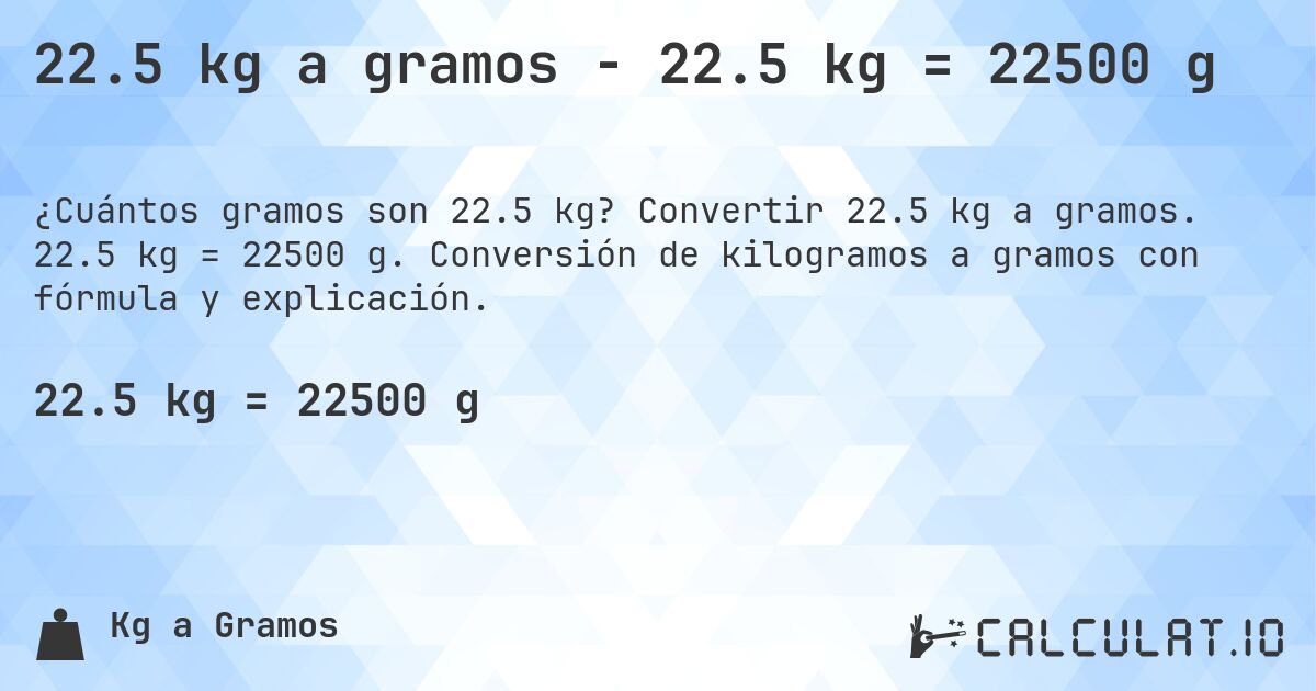 22.5 kg a gramos - 22.5 kg = 22500 g. Convertir 22.5 kg a gramos. 22.5 kg = 22500 g. Conversión de kilogramos a gramos con fórmula y explicación.