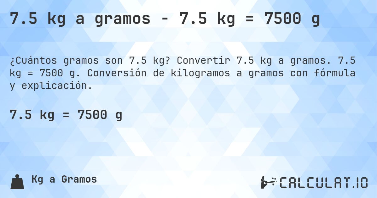 7.5 kg a gramos - 7.5 kg = 7500 g. Convertir 7.5 kg a gramos. 7.5 kg = 7500 g. Conversión de kilogramos a gramos con fórmula y explicación.