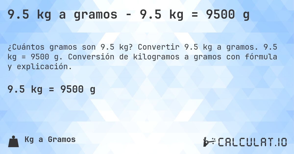 9.5 kg a gramos - 9.5 kg = 9500 g. Convertir 9.5 kg a gramos. 9.5 kg = 9500 g. Conversión de kilogramos a gramos con fórmula y explicación.