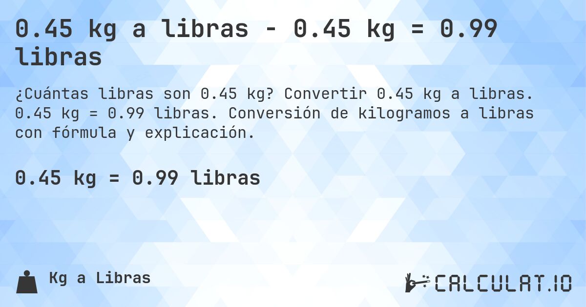 0.45 kg a libras - 0.45 kg = 0.99 libras. Convertir 0.45 kg a libras. 0.45 kg = 0.99 libras. Conversión de kilogramos a libras con fórmula y explicación.