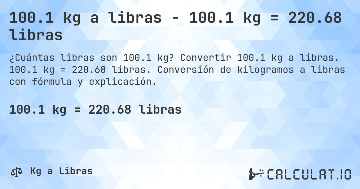 100.1 kg a libras - 100.1 kg = 220.68 libras. Convertir 100.1 kg a libras. 100.1 kg = 220.68 libras. Conversión de kilogramos a libras con fórmula y explicación.