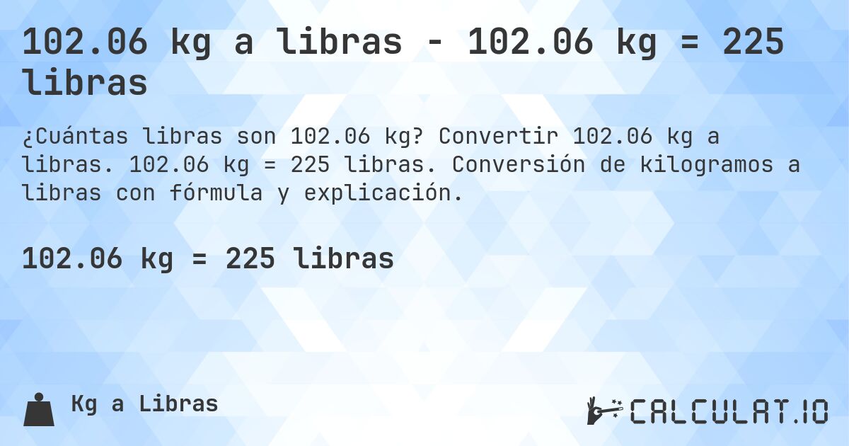 102.06 kg a libras - 102.06 kg = 225 libras. Convertir 102.06 kg a libras. 102.06 kg = 225 libras. Conversión de kilogramos a libras con fórmula y explicación.