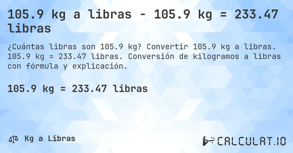 105.9 kg a libras - 105.9 kg = 233.47 libras. Convertir 105.9 kg a libras. 105.9 kg = 233.47 libras. Conversión de kilogramos a libras con fórmula y explicación.