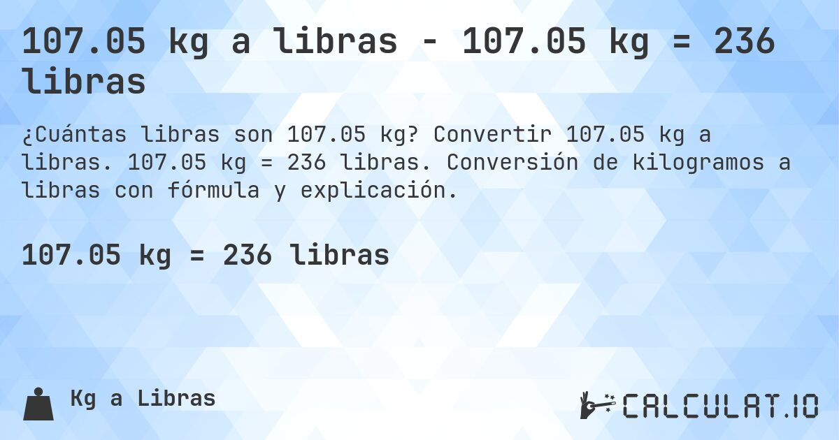 107.05 kg a libras - 107.05 kg = 236 libras. Convertir 107.05 kg a libras. 107.05 kg = 236 libras. Conversión de kilogramos a libras con fórmula y explicación.