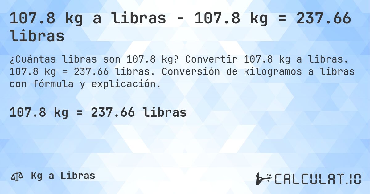107.8 kg a libras - 107.8 kg = 237.66 libras. Convertir 107.8 kg a libras. 107.8 kg = 237.66 libras. Conversión de kilogramos a libras con fórmula y explicación.