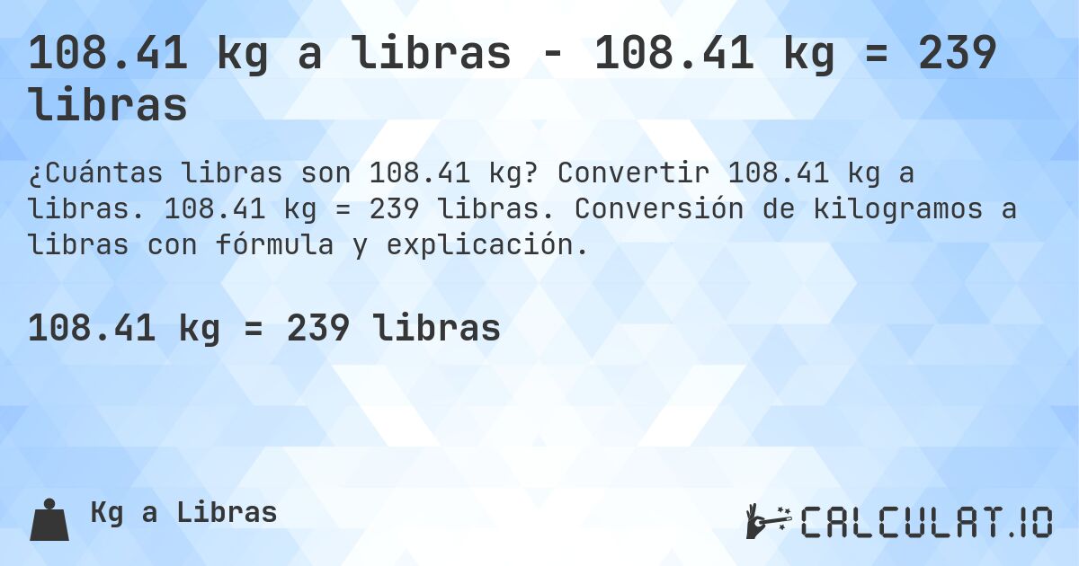 108.41 kg a libras - 108.41 kg = 239 libras. Convertir 108.41 kg a libras. 108.41 kg = 239 libras. Conversión de kilogramos a libras con fórmula y explicación.