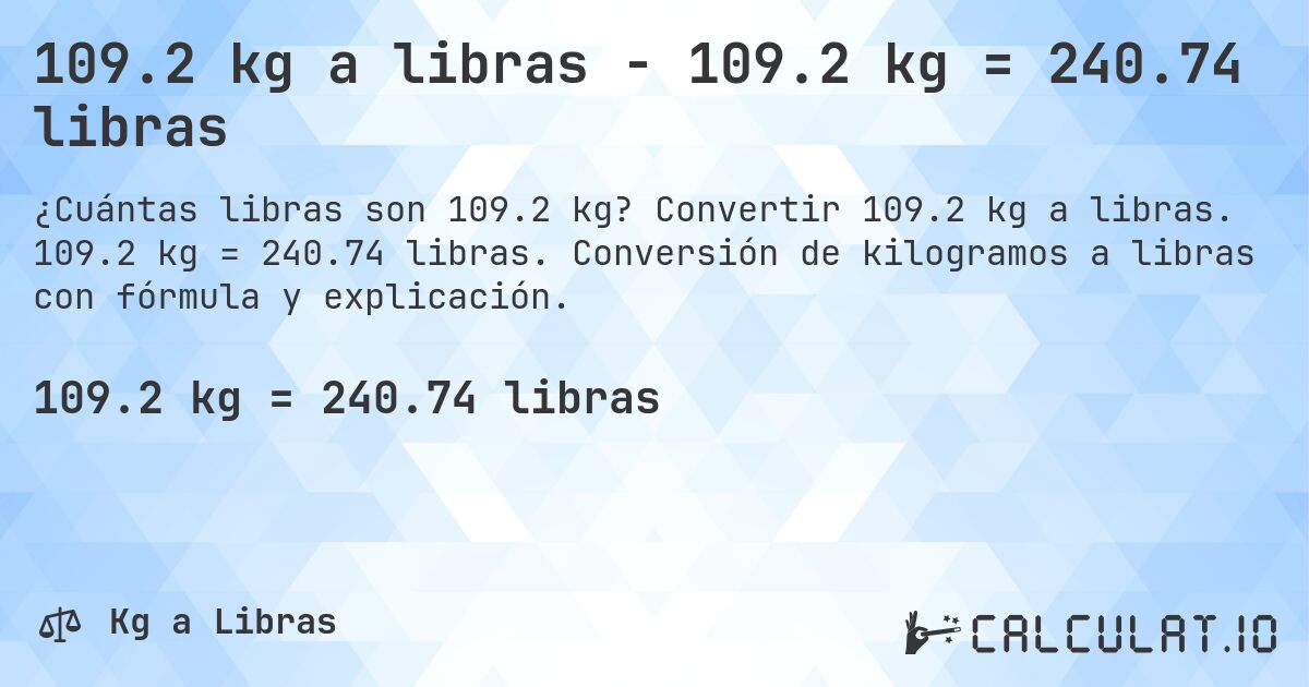 109.2 kg a libras - 109.2 kg = 240.74 libras. Convertir 109.2 kg a libras. 109.2 kg = 240.74 libras. Conversión de kilogramos a libras con fórmula y explicación.